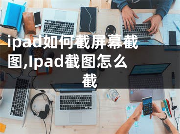 ipad如何截屏幕截图,Ipad截图怎么截