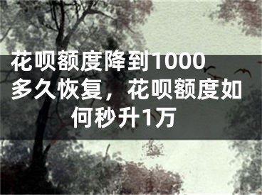 花呗额度降到1000多久恢复，花呗额度如何秒升1万