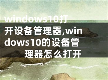 windows10打开设备管理器,windows10的设备管理器怎么打开