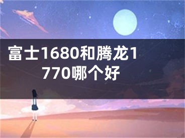 富士1680和腾龙1770哪个好