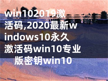 win102019激活码,2020最新windows10永久激活码win10专业版密钥win10