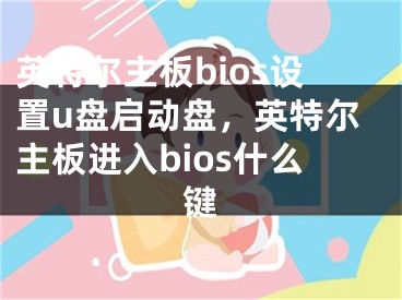 英特尔主板bios设置u盘启动盘，英特尔主板进入bios什么键