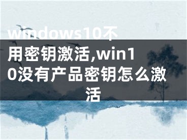 windows10不用密钥激活,win10没有产品密钥怎么激活
