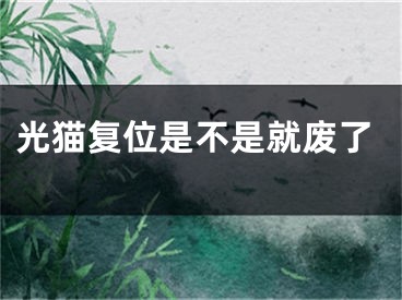 光猫复位是不是就废了