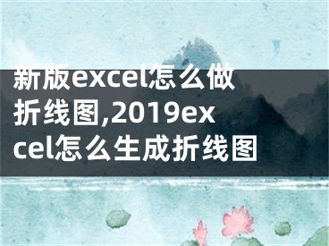 新版excel怎么做折线图,2019excel怎么生成折线图