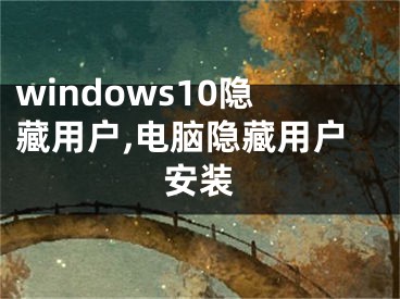 windows10隐藏用户,电脑隐藏用户安装