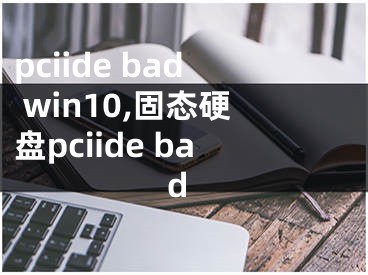 pciide bad win10,固态硬盘pciide bad