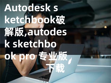 Autodesk sketchbook破解版,autodesk sketchbook pro 专业版下载