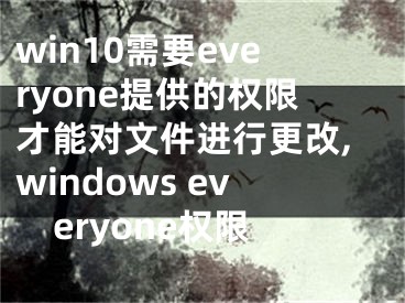 win10需要everyone提供的权限才能对文件进行更改,windows everyone权限