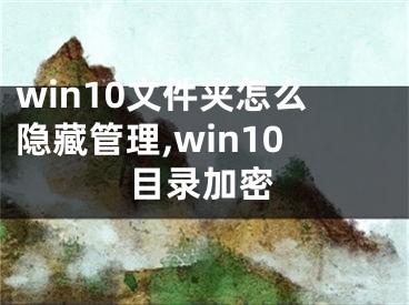 win10文件夹怎么隐藏管理,win10目录加密