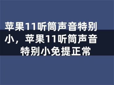 苹果11听筒声音特别小，苹果11听筒声音特别小免提正常