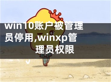 win10账户被管理员停用,winxp管理员权限