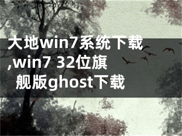 大地win7系统下载,win7 32位旗舰版ghost下载