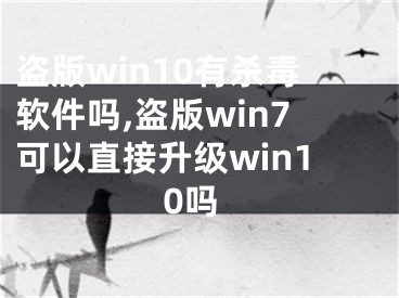 盗版win10有杀毒软件吗,盗版win7可以直接升级win10吗