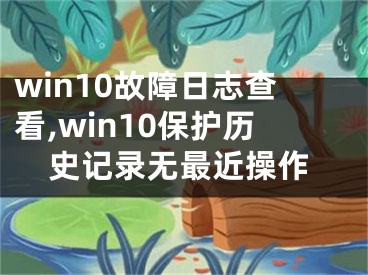 win10故障日志查看,win10保护历史记录无最近操作