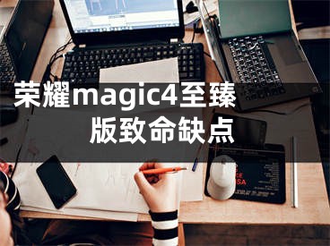 荣耀magic4至臻版致命缺点