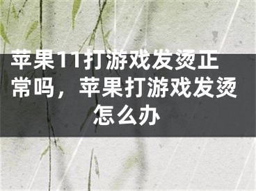 苹果11打游戏发烫正常吗，苹果打游戏发烫怎么办