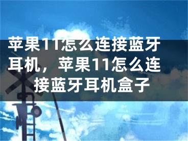 苹果11怎么连接蓝牙耳机，苹果11怎么连接蓝牙耳机盒子