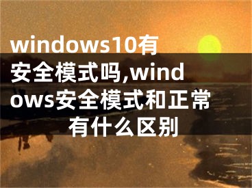 windows10有安全模式吗,windows安全模式和正常有什么区别