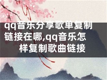 qq音乐分享歌单复制链接在哪,qq音乐怎样复制歌曲链接