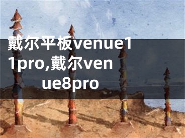 戴尔平板venue11pro,戴尔venue8pro