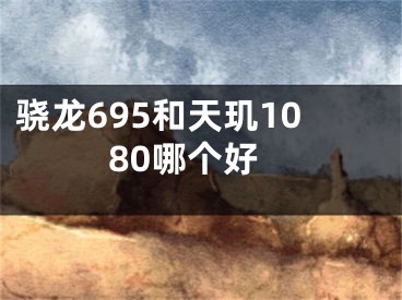 骁龙695和天玑1080哪个好