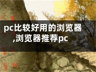 pc比较好用的浏览器,浏览器推荐pc