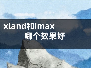 xland和imax哪个效果好