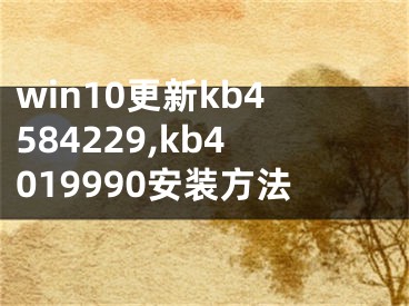win10更新kb4584229,kb4019990安装方法