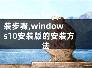 Windows10安装步骤,windows10安装版的安装方法