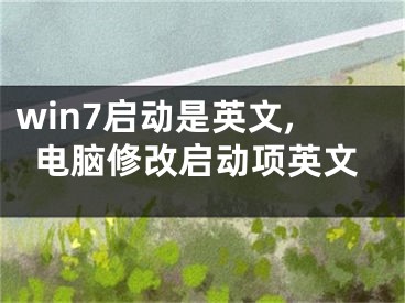 win7启动是英文,电脑修改启动项英文