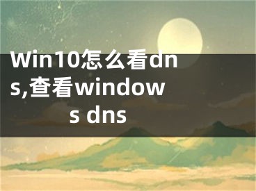 Win10怎么看dns,查看windows dns