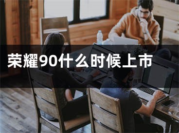 荣耀90什么时候上市