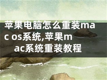 苹果电脑怎么重装mac os系统,苹果mac系统重装教程