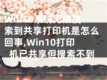 Win10系统无法搜索到共享打印机是怎么回事,Win10打印机已共享但搜索不到