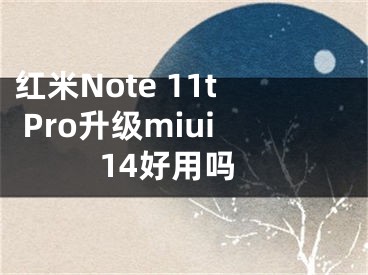 红米Note 11t Pro升级miui14好用吗