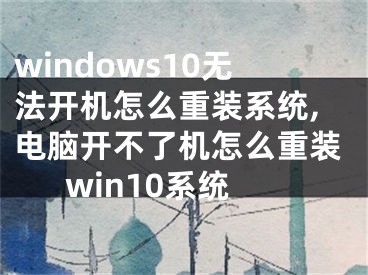 windows10无法开机怎么重装系统,电脑开不了机怎么重装win10系统