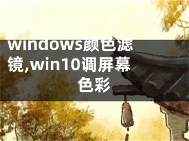 windows颜色滤镜,win10调屏幕色彩