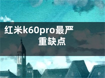 红米k60pro最严重缺点