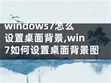 windows7怎么设置桌面背景,win7如何设置桌面背景图