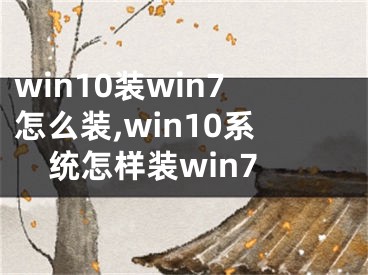 win10装win7怎么装,win10系统怎样装win7