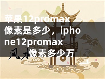 苹果12promax像素是多少，iphone12promax像素多少万