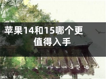 苹果14和15哪个更值得入手