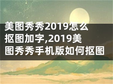 美图秀秀2019怎么抠图加字,2019美图秀秀手机版如何抠图