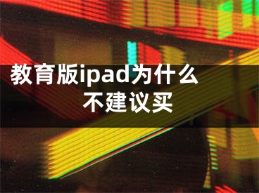 教育版ipad为什么不建议买