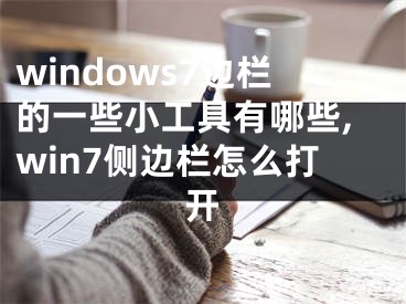 windows7边栏的一些小工具有哪些,win7侧边栏怎么打开