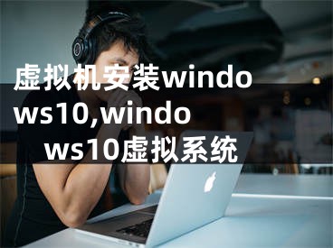 虚拟机安装windows10,windows10虚拟系统