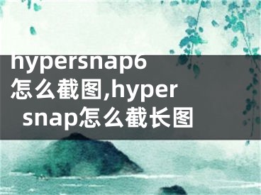 hypersnap6怎么截图,hypersnap怎么截长图