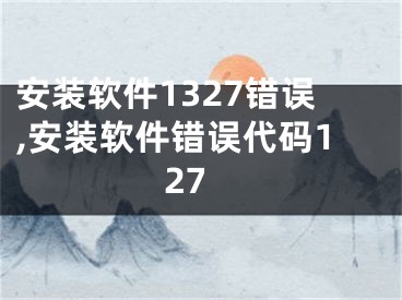 安装软件1327错误,安装软件错误代码127