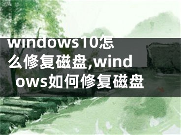windows10怎么修复磁盘,windows如何修复磁盘
